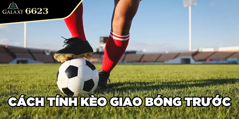 Cách tính kèo giao bóng trước