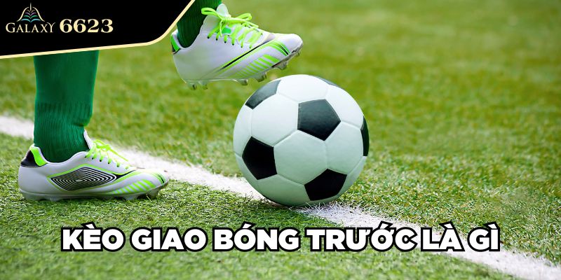 Kèo giao bóng trước là gì